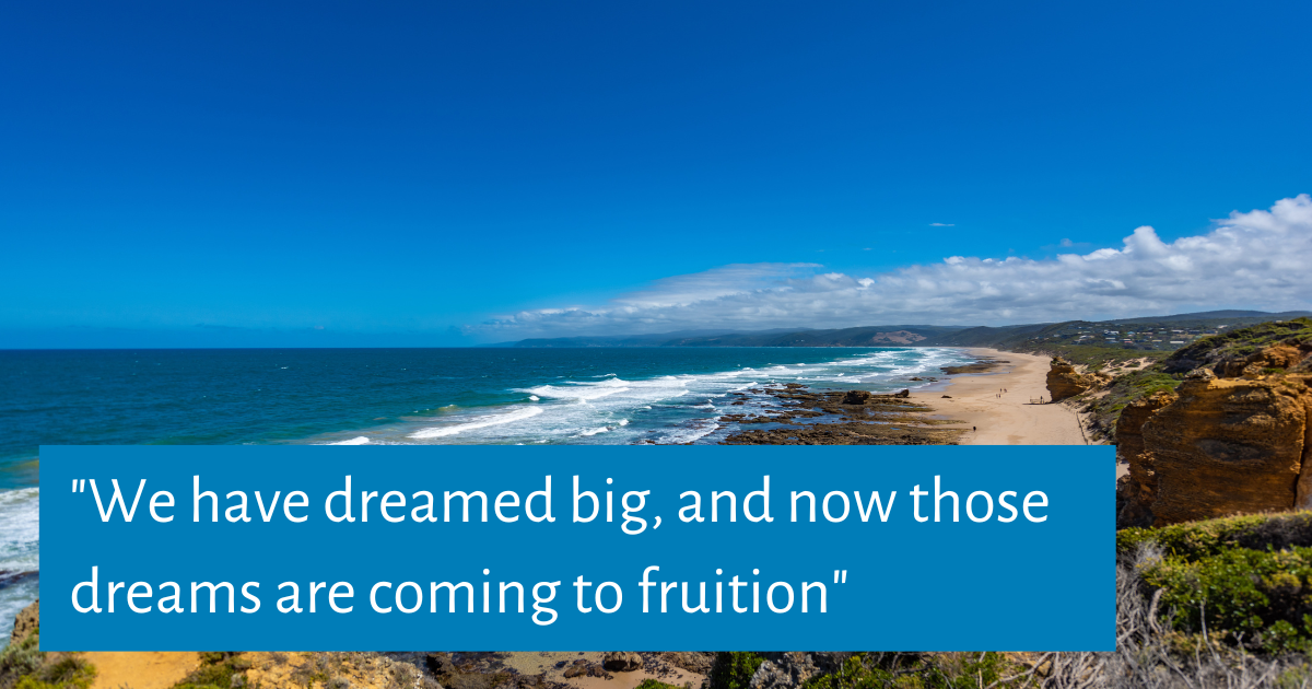 We have dreamed big, and now those dreams are coming to fruition